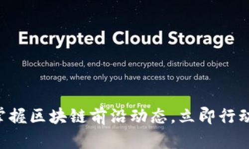 掌握区块链前沿动态，立即行动！