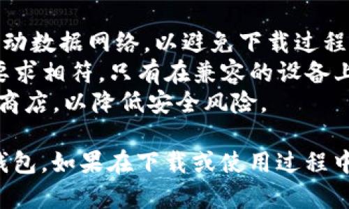 要在手机上下载小狐钱包，可以按照以下步骤进行操作：

### 安卓手机下载小狐钱包

1. **打开应用商店**：
   - 在您的安卓手机上，找到并打开“应用市场”或“Google Play商店”。

2. **搜索小狐钱包**：
   - 在搜索框中输入“小狐钱包”，并点击搜索按钮。

3. **选择应用**：
   - 在搜索结果中，找到标注为“小狐钱包”的应用，确保是官方版本。

4. **下载安装**：
   - 点击“安装”按钮，等待应用下载完成后，它会自动安装到您的手机中。

5. **打开应用**：
   - 安装完成后，您可以在手机的应用列表中找到小狐钱包的图标，点击打开。

### 苹果手机下载小狐钱包

1. **打开App Store**：
   - 在您的iPhone或iPad上，找到并打开“App Store”。

2. **搜索小狐钱包**：
   - 在底部的搜索框中输入“小狐钱包”。

3. **选择应用**：
   - 在搜索结果中，找到小狐钱包的图标，确认是官方版本。

4. **下载安装**：
   - 点击“获取”按钮，并根据提示输入Apple ID密码或使用指纹/面部识别，等待应用下载并安装。

5. **打开应用**：
   - 安装完成后，您可以在主屏幕找到小狐钱包的图标进行打开。

### 注意事项

- **网络连接**：确保您的手机已连接至稳定的Wi-Fi或移动数据网络，以避免下载过程中出现中断。
- **设备兼容性**：确认您的手机系统版本与小狐钱包的要求相符，只有在兼容的设备上才能正常下载和使用。
- **安全性**：尽量从官方渠道下载应用，避免第三方应用商店，以降低安全风险。

通过以上步骤，您就可以顺利地在手机上下载并使用小狐钱包。如果在下载或使用过程中遇到问题，可以访问小狐钱包的官方网站或客服寻求帮助。