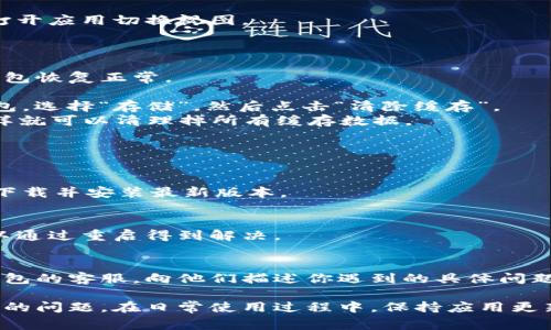 小狐钱包如果卡住或者无法正常退出，可以尝试以下几种方法来解决问题：

### 1. 强制退出应用
如果小狐钱包应用卡住，最简单的办法是强制关闭应用程序。

- **对于安卓用户**：
  - 打开“设置”。
  - 进入“应用管理”或者“应用”。
  - 找到小狐钱包，点击进入。
  - 选择“强制停止”按钮。

- **对于iOS用户**：
  - 从屏幕底部向上滑动（或者双击Home键）以打开应用切换视图。
  - 找到小狐钱包的卡住窗口，上滑关闭该应用。

### 2. 清理缓存
清理应用缓存也是一种解决办法，可能会让小狐钱包恢复正常。

- **安卓用户**可以在“应用管理”中找到小狐钱包，选择“存储”，然后点击“清除缓存”。
- **iOS用户**可以卸载小狐钱包后重新安装，这样就可以清理掉所有缓存数据。

### 3. 更新应用
有时，应用的版本过旧也可能导致无法正常使用。

- 前往应用商店，检查小狐钱包是否有更新版本，下载并安装最新版本。

### 4. 重启手机
如果以上方法都无效，尝试重启手机，很多问题可以通过重启得到解决。

### 5. 联系客服
如果以上方法仍然无法解决问题，考虑联系小狐钱包的客服，向他们描述你遇到的具体问题，他们可能会提供更专业的技术支持。

通过以上方法，应该能够帮助你解决小狐钱包卡住的问题。在日常使用过程中，保持应用更新并定期清理缓存，能够降低遇到此类问题的频率。