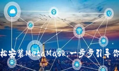安卓设备上如何轻松安装MetaMask：一步步引导你进入去中心化世界