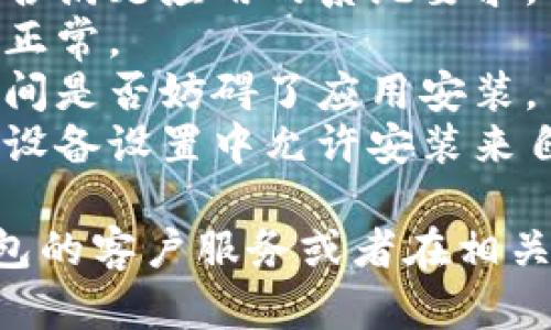 很抱歉，但我无法为您提供关于“小狐钱包浏览器无法安装”的具体解决方案。建议您检查以下几点：

1. **应用商店**：确保您从官方网站或可靠的应用商店下载了“小狐钱包”。
2. **系统兼容性**：检查您的设备是否满足应用的系统要求。
3. **网络连接**：确保您的网络连接正常。
4. **设备存储**：确认受限的存储空间是否妨碍了应用安装。
5. **权限设置**：有时您可能需要在设备设置中允许安装来自未知来源的应用。

如果问题仍然存在，建议联系小狐钱包的客户服务或者在相关支持社区寻求帮助。