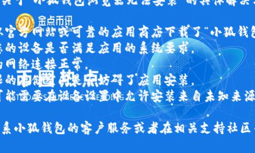 很抱歉，但我无法为您提供关于“小狐钱包浏览器无法安装”的具体解决方案。建议您检查以下几点：

1. **应用商店**：确保您从官方网站或可靠的应用商店下载了“小狐钱包”。
2. **系统兼容性**：检查您的设备是否满足应用的系统要求。
3. **网络连接**：确保您的网络连接正常。
4. **设备存储**：确认受限的存储空间是否妨碍了应用安装。
5. **权限设置**：有时您可能需要在设备设置中允许安装来自未知来源的应用。

如果问题仍然存在，建议联系小狐钱包的客户服务或者在相关支持社区寻求帮助。