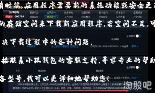 很抱歉，您遇到了小狐钱包在苹果设备上无法下载的问题。这可能由多个原因造成。以下是一些可能的解决办法：

1. **检查设备兼容性**：确保您的设备满足小狐钱包的最低系统要求。可以在应用商店中查看。

2. **网络连接**：确保您的设备连接到稳定的互联网，若是使用Wi-Fi，尝试重启路由器，或者如果您在使用移动数据，确保数据流量没有被限制。

3. **App Store 设置**：如果您的Apple ID在某些国家或地区，检查该地区是否允许下载小狐钱包。可尝试更改Apple ID地区设置。

4. **设备更新**：确保您的iOS系统为最新版本。有时候，应用程序需要新的系统功能或安全更新才能正常工作。

5. **清理存储空间**：检查您的设备是否有足够的存储空间来下载新应用程序，若空间不足，可以尝试删除一些不再使用的应用或文件。

6. **重启设备**：在某些情况下，重启设备可以解决下载过程中的各种问题。

7. **联系支持**：如果仍然无法解决问题，可以直接联系小狐钱包的客服支持，寻求专业的帮助。

如果您能提供更多具体信息，如错误提示，或是设备型号，我可以更详细地帮助您！