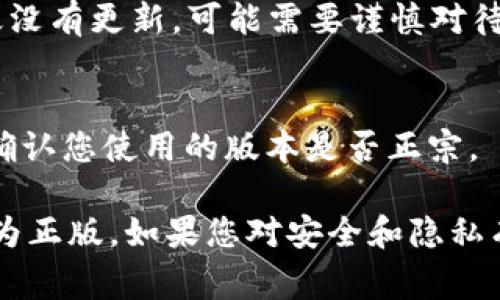 关于“小狐钱包2.3版本是否为正版”的问题，通常需要通过几个方面来进行确认：

1. **官方网站和渠道下载**：
   确认您下载的“小狐钱包”应用是否来自于其官方网站或者官方指定的应用商店（如Apple App Store或Google Play Store）。非官方渠道下载的应用可能存在安全和正版性的问题。

2. **检查数字签名**：
   大多数正版应用会有合法的数字签名，可以通过手机的设置查看应用的信息，确认其签名是否与官方发布的一致。

3. **用户评价和反馈**：
   查看其他用户对该版本的评价及反馈，如果很多用户反映该版本存在问题或者怀疑其真实性，也需提高警惕。

4. **更新情况**：
   正版应用会定期提供更新和维护，确保其功能正常和安全性。如果版本很久没有更新，可能需要谨慎对待。

5. **联系官方客服**：
   如果仍有疑虑，您可以直接联系“小狐钱包”的官方客服，询问相关信息，以确认您使用的版本是否正宗。

在以上这些方法确认之后，您就可以较为准确地判断“小狐钱包2.3版本”是否为正版。如果您对安全和隐私有特别高的要求，建议始终使用官方渠道下载软件，以避免潜在的风险。