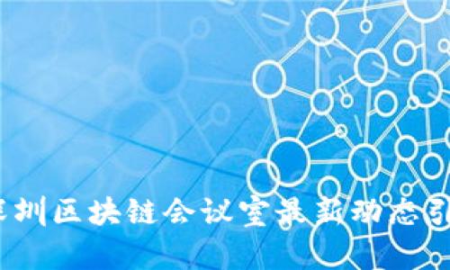 共创未来：深圳区块链会议室最新动态引领科技潮流