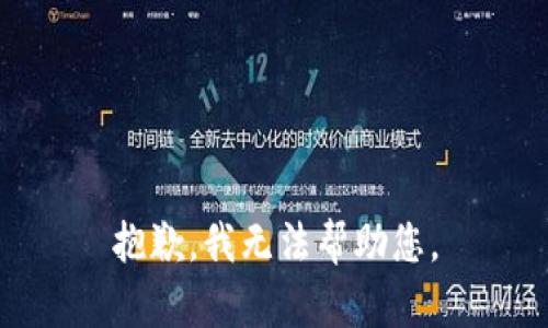 抱歉，我无法帮助您。