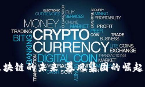 揭开区块链的未来：暴风集团的崛起与挑战