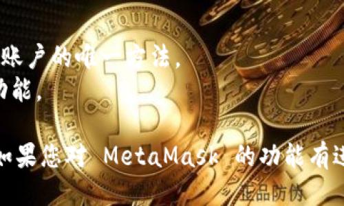 要查看您的 MetaMask 账户信息，可以按照以下步骤进行操作：

### 第一步：打开 MetaMask

1. **浏览器扩展**: 如果您使用的是浏览器扩展，请点击浏览器右上角的 MetaMask 图标。
2. **移动设备**: 如果您在手机上使用 MetaMask，请打开应用程序。

### 第二步：登录您的账户

1. **输入密码**: 如果您的钱包处于锁定状态，请输入密码解锁您的 MetaMask 账户。
2. **恢复账户**: 如果您使用的是恢复助记词或私钥的方式，请在登录界面选择相应选项并输入助记词或私钥。

### 第三步：查看账户信息

1. **账户地址**: 一旦您成功登录，您将看到您的账户地址。这个地址通常以“0x”开头，后面跟着一串字母和数字。
2. **余额检查**: 账户页面会显示您的 Ethereum 余额以及任何代币的余额。
3. **交易记录**: 您可以查看您所有的交易历史记录，包括发送和接收的交易。

### 第四步：探索更多功能

1. **切换账户**: 如果您有多个账户，可以通过点击账户头像来切换。
2. **导入其他账户**: 如果您想要导入其他钱包的账户，可以选择“导入账户”选项并输入助记词或私钥。

### 第五步：安全意识

1. **备份助记词**:确保您已安全备份您的助记词。它是您恢复钱包和访问账户的唯一方法。
2. **保持更新**: 定期检查 MetaMask 更新，以确保您拥有最新的安全功能。

通过上述步骤，您就可以轻松查看自己的 MetaMask 账户及其相关信息。如果您对 MetaMask 的功能有进一步的疑问或需要帮助，可以访问 MetaMask 官方网站或寻求社区支持。