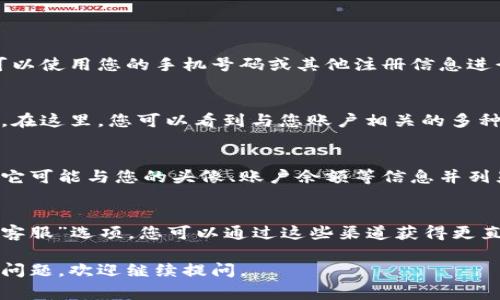 在小狐钱包中查看用户名的方法通常较为简单。以下是一些步骤，帮助您找到自己的用户名：

步骤一：打开小狐钱包应用
在您的手机上找到并点击小狐钱包的应用图标，启动应用。确保您已经成功登录您的账户，如果未登录，可以使用您的手机号码或其他注册信息进行登录。

步骤二：进入个人信息页面
登录后，通常在应用首页或顶部都有一个个人头像或设置的图标。点击该图标，您将被带入个人信息页面。在这里，您可以看到与您账户相关的多种信息。

步骤三：查看用户名
在个人信息页面中，您的用户名（可能被称为昵称或账户名）通常会显著显示在页面的顶部或侧边。有时，它可能与您的头像、账户余额等信息并列显示。注意，有些应用可能会在这个页面的下方或其他部分提供更多详细信息，您也可以在这里进行更改。

步骤四：联系客户服务
如果您在查看用户名的过程中遇到困难，可以考虑联系小狐钱包的客户服务。通常应用内会有“帮助”或“客服”选项，您可以通过这些渠道获得更直接的帮助。

请根据以上步骤，检查您的小狐钱包来找到您的用户名。希望能帮到您！如果您还有其他有关小狐钱包的问题，欢迎继续提问。