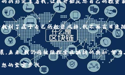 区块链炒币日记：追寻财富与梦想的旅程

2023年9月的一个晴朗早晨，阳光透过窗帘洒在桌面上，我坐在电脑前，打开了我的炒币平台。这是我与区块链世界的第一次接触，心中充满了期待与紧张。我开始了一场和数字货币的博弈，仿佛走进了一场掀起财富与梦想风潮的冒险旅行。

初识比特币：价格波动的诱惑

像大多数人一样，我是被比特币的价值故事所吸引的。这种神秘又富有吸引力的数字货币，曾在几年前以令人难以置信的速度攀升到历史高点。我在网上查阅无数资料，了解比特币的起源、运作机制，以及它背后那条纵横交错的区块链。每当看到聊天室里热火朝天的讨论，我的心情就不由得激动起来：这不仅仅是投资，更是一次探索未知世界的旅程。

初战告捷：小心翼翼的第一笔交易

决定入市后，我下载了一个交易应用，设置好账户，充入了不多的资金。心跳加速，犹如一位即将参加比赛的运动员。我选择了以太坊，这是我认为较为稳定的一种数字货币。经过一番犹豫，点击“买入”，屏幕上弹出的“交易成功”让我感到如释重负。那一刻，我仿佛跨越了一道无形的门槛，成为了这个新世界的一部分。

波谲云诡：经历起伏与挑战

然而，期待背后却充满了挑战。市场波动剧烈，价格在短时间内起起伏伏，仿佛一只被风牵动的帆船，有时迎风破浪，有时则面临倾覆。一次，我看到以太坊的价格从一个颠峰滑落，耳边似乎响起了“投资有风险，入市需谨慎”的警钟。看着账户的浮动，我的心中充满了焦虑和不安。

学习与成长：从失误中汲取经验

不可避免地，我也经历了几次失误。有一次，我由于盲目追逐热点，投入了过多资金在一种新兴的山寨币上，结果造成了严重的亏损。失落的情绪如同黄昏的阴影笼罩着我，让我开始反思自己的投资策略。经过深思熟虑，我决定从错误中学习，增强自己的风险控制能力。

坚定信念：建立自己的投资理念

这些经历，让我更加坚定了理性的投资信念。区块链市场虽充满诱惑，但也需保持冷静与理智。通过学习相关的技术分析、市场动态以及经济趋势，我渐渐找到了属于自己的投资风格。我不再盲目追随市场热点，而是更注重对项目本身的研究、对技术背景的分析，试图发掘那些具有长远价值的数字货币。

反思与未来：不懈追寻的财富之路

如今，我的炒币日记上不仅记录着投资的得失，还有我的成长与蜕变。在这条财富之路上，我感受到的不仅仅是数字的变动，更是思想的变革与心灵的拓展。未来，我仍将继续探索区块链的奥秘，努力在这片数字蓝海中寻找到属于我的那份璀璨。

尽管路途荆棘丛生，但我相信，只有不断学习与勇于实践，才能在这充满挑战的市场中立于不败之地。每一笔交易、每一次反思，都是我不断追寻财富与梦想的坚实步伐。