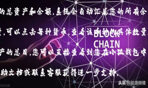 要查看小狐钱包的总数量，您可以按照以下步骤操作：

1. **打开小狐钱包应用**：首先，确保您的设备上已安装小狐钱包应用并且您已登录。

2. **进入资产页面**：在应用主界面，找到“资产”或“钱包”选项并点击进入。这通常位于首页的底部或侧边栏。

3. **查看余额总览**：在资产页面，您将看到各个数字货币的总资产和余额，系统会自动汇总您的所有余额。例如，您可以看到比特币、以太坊等不同币种的具体显示。

4. **选择查看细节**：如果您想更详细了解哪个币种的数量，可以点击每种货币，查看该币种的具体数量和交易记录。

5. **检查总资产**：在页面顶部，通常会显示您所有数字资产的总目，您可以直接查看到您在小狐钱包中的总价值。

如果您在操作过程中遇到问题，建议查看小狐钱包的官方帮助文档或联系客服获得进一步支持。