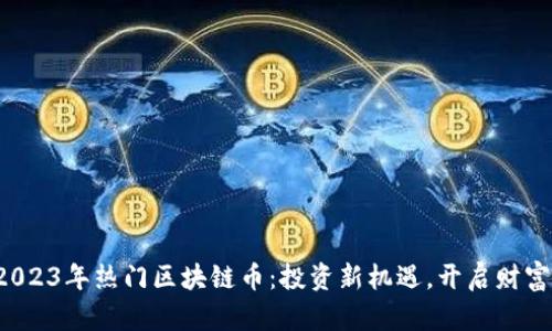 探寻2023年热门区块链币：投资新机遇，开启财富之门！