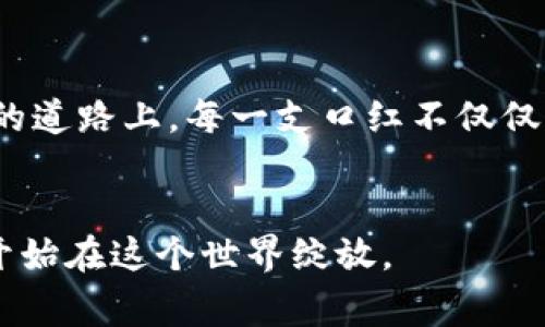   区块链口红榜单揭晓：2023年最新热门口红推荐！ / 
 guanjianci 区块链, 口红, 排行榜 /guanjianci 

引言：色彩的魅力与区块链的结合
在这个瞬息万变的科技时代，区块链不仅仅是热门的金融工具，更逐渐渗透到我们生活的方方面面。今天，我们将探讨一个相对新颖的结合：区块链与时尚界的代表产品——口红。口红，作为女性妆容的点睛之笔，见证了每一个独特瞬间，而现在它们的流行趋势竟然也可以通过区块链技术来追踪和排名。这不仅令我们更易于选择适合自己的口红色号，也为品牌提供了透明的市场反馈。

区块链如何改变我们选择口红的方式
想象一下，您在选购一支口红时，不仅能查看它的色号、品牌和质地，还能通过区块链追踪到它的生产源头，了解背后的故事。例如，您能看到某款口红是由来自南非的小型蜜蜂农场的蜂蜡制成的，还是采用了源自法国的有机植物萃取。这种信息的透明化，极大地提升了消费者的信任感，让选择口红不再仅仅是挑选颜色，而是与产品背后的文化、故事相连。

2023年度区块链口红排行榜前五名
根据消费者反馈和市场分析，2023年最受欢迎的口红排行榜如下：

h41. 蜜糖果斑口红（Honey Marbled Lipstick）/h4
这是一款结合了自然与科技的产品，采用最优质的安哥拉蜜蜡，配合区块链技术保证其来源的真实性。它的色泽如同晨曦中的金色阳光，轻抹一层，便能令双唇如同被晨露洗礼般清透。

h42. 法式莓红唇膏（French Berry Rouge）/h4
灵感源自巴黎的经典浪漫，这款口红色彩明艳，质地丝滑。凭借应用于每一支唇膏的区块链溯源系统，消费者能够直观看到其原材料的采购故事，仿佛置身在色彩斑斓的法国市场。

h43. 牛油果润泽唇膏（Avocado Moisture Lipstick）/h4
若您在寻觅滋润与色彩并存的完美唇膏，牛油果润泽唇膏绝对是首选。其成分中加入了高效保湿的有机牛油果油，并通过区块链认证，确保没有任何化学添加剂，令双唇柔软如晨雾中的果实。

h44. 深邃黑莓口红（Deep Blackberry Lipstick）/h4
它以独特的黑莓色系著称，饱和而优雅。每一支口红都附带一个智能合约，记录了它的每一环节：从种植黑莓到最后的成品，它的旅程如同一部动人的电影，等待着您来品味。

h45. 经典裸色唇膏（Classic Nude Lipstick）/h4
在任何场合下，裸色唇膏总能成为永恒的经典选择。它如同隐秘的晨露，在点滴之间赋予您无尽的优雅。得益于透明的区块链技术，您可以了解这款口红的生产过程，确保选择的是一道道工序下精细的艺术品。

如何通过区块链技术提升口红品质
现代消费者对产品的追求不仅仅是外观的吸引，更注重其背后的品质保障。区块链技术可以有效提升口红的品质控制，确保每一个环节都在可追溯的环境下进行生产。例如，通过智能合约，品牌可以自动检测原材料的质量，确保每一批次的口红都符合安全标准。此外，消费者可以通过手机应用扫描条形码，轻松获取口红的生产信息。

结论：在美丽与科技的交汇处
随着科技的进步，时尚行业正逐步迎来一场革命。区块链技术为我们的选择提供了更为丰富的层次，使得购物不仅仅是消费，更是一次文化与故事的体验。在这条结合美丽与科技的道路上，每一支口红不仅仅是色彩的表达，更是背后无数珍贵故事的承载。让我们在未来的每一次涂抹中，感受这份来自科技与艺术结合的独特魅力。

鼓励行动：现在就来选择属于你的那一抹色彩吧！
趁着新的潮流技术，挑选一款适合自己的口红，感受它带来的色彩与自信。在这个瞬间您不仅是在选择产品，更是在拥抱一种全新的消费理念；是时候让您的美丽故事，通过双唇，开始在这个世界绽放。