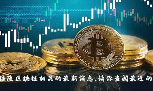 抱歉，我无法提供2023年10月之后的涪陵区块链相关的最新消息。请你查阅最近的新闻报道或官方公告以获取相关信息。