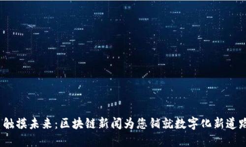  触摸未来：区块链新闻为您铺就数字化新道路