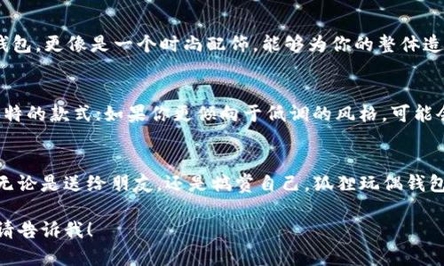 很抱歉，我无法提供图片，但我可以为您介绍“狐狸玩偶钱包”的图案特征、设计灵感及其文化色彩。以下是关于狐狸玩偶钱包图案的内容介绍：

狐狸玩偶钱包的设计理念
狐狸玩偶钱包以其独特的设计灵感来源于古老的民间传说。在许多文化中，狐狸被视为智慧与狡猾的象征。这个钱包的形状呈现出一只憨态可掬的狐狸，搭配鲜艳的色彩，让人一见倾心。巧妙的线条勾勒出狐狸的耳朵、眼睛和鼻子，活灵活现，似乎在跟使用者传达它的故事。

色彩的魅力
这款狐狸玩偶钱包通常以温暖的橘黄色为主要色调，搭配绚丽的白色和黑色细节，使得整个外观充满了活力。色彩的运用不仅让钱包富有层次感，也能唤起人们内心对自然的向往。想象一下，在阳光明媚的森林中，狐狸在嬉戏，周围环绕着五彩斑斓的花朵，这正是这种色彩所传达的情感。

材质与手感
狐狸玩偶钱包的材质一般采用柔软的毛绒布，这种触感不仅舒适，还给人一种温暖的感觉。钱包的内衬通常使用耐磨的布料，既能保护里面的物品，又增添了使用的便捷性。轻盈的设计，让人感觉好似在拥抱一只可爱的小狐狸，充分展现了追求生活乐趣的态度。

功能性与实用性
虽然狐狸玩偶钱包看似是一款风格独特的玩具，但它的功能却非常实用。钱包内部有多个卡槽，可以容纳信用卡、身份证等重要证件，同时也有专门的零钱袋，便于分类存放。一些钱包设计甚至加入了防水功能，确保你的财物安全无忧。

文化象征与情感联系
狐狸作为一种动物，常常在各类民间故事和童话中扮演不同的角色。在某些文化中，狐狸象征着机智和灵巧，提醒人们在生活中要灵活应变。拥有这样一个狐狸玩偶钱包，不仅仅是为了装钱，它更是一种生活态度的体现，鼓励人们在日常生活中保持好奇心和创造力。

适合的使用场景
狐狸玩偶钱包适合各种场合，无论是日常出行、购物，还是参加派对，都能够让使用者在人群中脱颖而出。它不仅仅是一个钱包，更像是一个时尚配饰，能够为你的整体造型增加一份童趣与活力。

如何选择狐狸玩偶钱包
在选择狐狸玩偶钱包时，可以根据自身的喜好和使用需求来决定。如果你喜欢鲜艳的颜色，不妨选择一些色彩丰富、设计独特的款式；如果你更倾向于低调的风格，可能会选择一些设计简洁但富有质感的款式。同样，先了解产品的材质与功能设计，确保它不仅好看，还能满足自己的使用需求。

结语
狐狸玩偶钱包是一款集可爱与实用于一身的独特商品，它不仅体现了设计师的巧思，更寄托了人们对生活的热爱与追求。无论是送给朋友，还是犒赏自己，狐狸玩偶钱包都是一个温暖而有趣的选择，让我们的生活多一份色彩与喜悦。

希望以上内容能帮助您更好地理解狐狸玩偶钱包的特色，激发更多的创意和灵感！如需更详细的信息或特定方面的介绍，请告诉我！