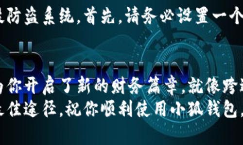 小狐钱包电脑安装失败？教你轻松解决问题，一步到位！

小狐钱包, 安装失败, 问题解决/guanjianci

问题的源头：小狐钱包安装失败的常见原因
在现代社会，数字钱包已经成为我们生活中不可或缺的一部分。特别是在虚拟货币逐渐被大众接受的今天，小狐钱包作为一种流行的选择，自然吸引了许多用户。然而，有些人在电脑上安装小狐钱包时却遭遇了“安装失败”的困境。是什么原因导致这一问题的出现呢？
首先，软件的兼容性可能是一个很大的问题。就像晨雾中的老桥，不同的路线需要适合的车辆才能安全通行。如果你的电脑操作系统跟小狐钱包的版本不兼容，就如同一辆大型货车试图通过狭窄的老桥，自然会出现问题。此外，网络连接不稳定也往往会成为安装失败的原因之一，就像一条阻塞的河流，无法顺畅运行。

前期准备：确保安装环境的完备
在动手解决问题之前，我们需要确保安装环境的完备。这就如同一名厨师在开始烹饪之前，都会确保自己准备好所有的食材和工具。请首先检查你的电脑操作系统是否符合小狐钱包的最低要求。通常情况下，官网上会有明确的说明，仔细阅读这些信息，将为你的安装铺平道路。
另外，确保你的网络连接稳定。这就像是一场跑步比赛，只有当你在起点线上获得可靠的信号，才能顺利起步。我们可以尝试重启路由器，或者直接使用有线网络连接，以提供更好的稳定性。

解决方案一：重新下载安装包
如果确认环境没有问题，但安装依然失败，这时我们可以尝试重新下载安装包。这就像是在绘画时，发现颜料不够鲜明，你可以选择重新调制颜色。在官网下载最新版本的小狐钱包，确保下载过程中没有任何中断。下载完成后，双击运行安装程序，注意观察每一步的提示，确保按照说明操作。

解决方案二：检查系统权限
有时安装失败的原因还可能与系统权限有关。就像夜间巡逻的保安，他需要在每个出入口确保有通行证的人才能进入。如果你的电脑在安装时没有给予程序足够的权限，安装自然会被拒绝。尝试右键点击安装程序，选择“以管理员身份运行”，看看是否能够成功。

解决方案三：杀毒软件的干扰
在某些情况下，杀毒软件也可能会误杀小狐钱包的安装程序。这就如同一位过于严谨的家长，总是担心孩子交到不好的朋友。为了安全起见，不妨暂时关闭杀毒软件，再进行安装。完成后，记得迅速重新打开，确保电脑的安全。

版本兼容性问题的解决方法
在某些情况下，旧版本的小狐钱包可能与当前的操作系统不兼容。这就像一位老演员在大型舞台剧中，无法适应新一代的表演风格。确认是不是版本问题后，我们可以考虑卸载旧版本，下载最新版本进行安装，这样更能确保兼容性。

遭遇技术支持：寻求帮助的最佳途径
如果你尝试了以上的方法，依旧无法解决安装失败的问题，这时可以考虑联系小狐钱包的技术支持。就像在迷宫中找不到出口时，寻求向导的帮助。官方平台通常会有专业的客服团队，他们能够提供更为专业的解决方案，帮助你走出困境。
同时，不要忘记查看用户社区，有其他用户也可能遇到过类似的问题，并分享了有效的解决方案。借鉴他人的经验，会让你少走很多弯路。

成功安装后的注意事项
一旦你成功安装好了小狐钱包，别急着高兴，毕竟接下来的使用环节同样重要。此时，我们需要确保钱包的安全性，就像为自己的家安装高科技防盗系统。首先，请务必设置一个强密码以保护你的账户，避免不必要的风险。同时，定期备份钱包数据，以防万一丢失。

总结：小狐钱包安装的成就感
安装小狐钱包并不是一件复杂的事情，关键在于找到出错的根本原因，并逐步解决它。成功安装后，不仅能让你的数字资产管理更加方便，也为你开启了新的财务篇章。就像跨过了晨雾，迎接灿烂的阳光，未来的道路将更加明亮。
希望通过本文，能够帮助到那些在小狐钱包安装过程中遇到问题的朋友。无论遇到什么困难，保持冷静，采取积极的行动，始终是解决问题的最佳途径。祝你顺利使用小狐钱包，体验到数字货币带来的便利与乐趣！