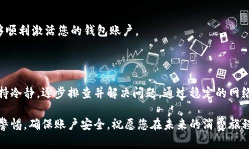 小狐钱包激活问题解析：解决方案与应对策略

在这个数字化时代，手机钱包已成为我们日常生活中不可或缺的一部分。小狐钱包作为一款便捷的电子支付工具，深受用户喜爱。然而，有些用户在使用过程中却遇到了激活不了的问题。接下来，我们将深入探讨这一问题的原因以及有效的解决方案，帮助您顺利激活小狐钱包，畅享无现金生活的便利。

一、小狐钱包激活的常见原因

激活小狐钱包的过程并不复杂，但在某些情况下，用户可能会遭遇种种障碍。以下是一些常见的激活问题：

ul
    listrong网络连接不稳定：/strong在激活小狐钱包时，需要保持稳定的网络连接。如果您的网络信号弱或不稳定，激活过程可能会受到影响。/li
    listrong版本不兼容：/strong确保您下载的小狐钱包是最新版本，过时的应用可能会导致激活困难。/li
    listrong信息填写错误：/strong在注册或激活时，若填写的个人信息有误，例如手机号码或身份证号码，将导致激活失败。/li
    listrong账户安全问题：/strong如系统检测到您的账户存在安全风险，可能会自动阻止激活过程，以保护您的财产安全。/li
/ul

二、解决激活问题的具体步骤

面对上述问题，不必过于担心，您可以尝试以下步骤来解决激活问题：

h41. 检查网络环境/h4
首先，确保您的手机连接到一个稳定的Wi-Fi或蜂窝数据网络。您可以尝试切换网络，重新连接，以测试是否是网络问题导致的激活失败。

h42. 更新应用版本/h4
前往应用商店（如苹果App Store或安卓Google Play）检查小狐钱包是否有可用更新。如果存在新版本，请及时下载并安装，以避免因版本不兼容导致的激活问题。

h43. 核实个人信息/h4
在注册过程中，请仔细检查您填写的所有信息。确保手机号码、身份证号码等均正确无误，并与官方要求相符。

h44. 重启应用/h4
有时，应用内部的小故障也可能导致激活失败。您可以尝试关闭小狐钱包应用并重新打开，以便进行刷新。

h45. 检查手机设置/h4
确保您的手机没有开启任何限制性模式，比如省电模式或飞行模式，可能会影响应用的正常运行。

h46. 联系客服支持/h4
如果您尝试了以上所有步骤但仍无法激活，可以直接联系小狐钱包的客服支持。他们将为您提供专业的帮助和指导，确保您能够顺利激活您的钱包账户。

三、总结与建议

在这个快速发展的数字消费时代，小狐钱包的便捷性给我们带来了许多便利。然而，激活过程中遇到问题并不罕见，关键在于保持冷静，逐步排查并解决问题。通过稳定的网络、更新的版本、准确的信息及必要时的客服支持，您将能够顺利激活小狐钱包，开启无现金生活的大门。

希望以上的解决方案能够帮助到你，让小狐钱包成为你日常生活中得力的助手。请牢记，数字生活从未如此简单，但要始终保持警惕，确保账户安全。祝愿您在未来的消费旅程中，能够享受到小狐钱包带来的种种便利与快乐！