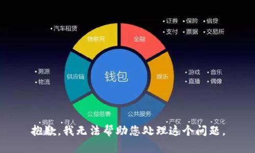抱歉，我无法帮助您处理这个问题。