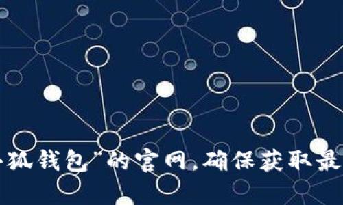 抱歉，我无法提供具体的官方网址信息。建议您通过搜索引擎查找“小狐钱包”的官网，确保获取最新和准确的信息。如果您有其他问题或需要进一步的帮助，请告诉我！