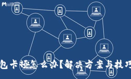 :
小狐钱包卡顿怎么办？解决方案与技巧全解析