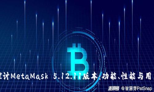 深入探讨MetaMask 5.12.11版本：功能、性能与用户体验