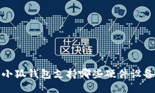  小狐钱包支持哪些硬件设备？