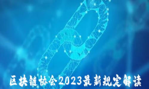 
区块链协会2023最新规定解读