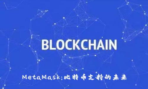 MetaMask：比特币支持的未来