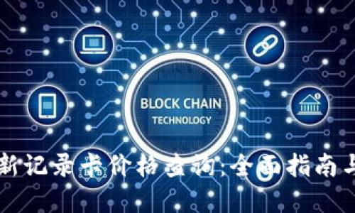 区块链最新记录卡价格查询：全面指南与实时动态