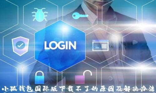 
小狐钱包国际版下载不了的原因及解决办法