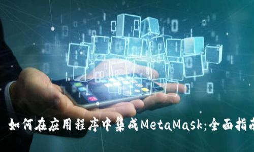: 如何在应用程序中集成MetaMask：全面指南