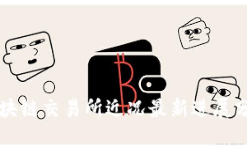 区块链交易所近况最新进展分析