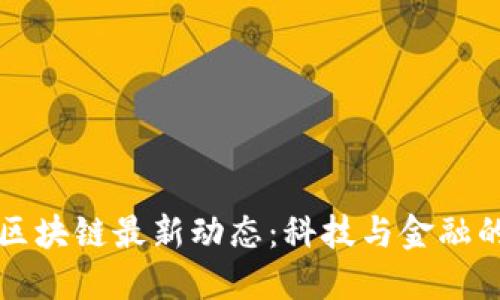 中微区块链最新动态：科技与金融的交融
