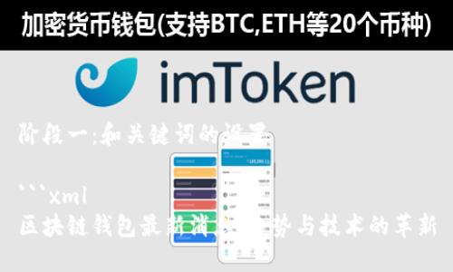 阶段一：和关键词的设置

```xml
区块链钱包最新消息：趋势与技术的革新