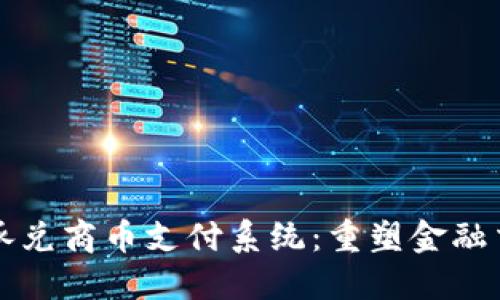 区块链承兑商币支付系统：重塑金融交易生态