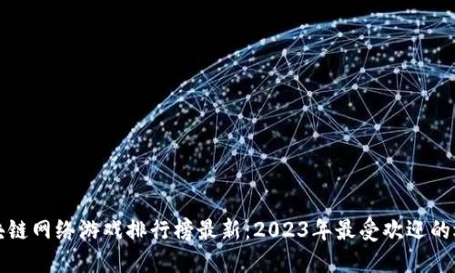 区块链网络游戏排行榜最新：2023年最受欢迎的选择