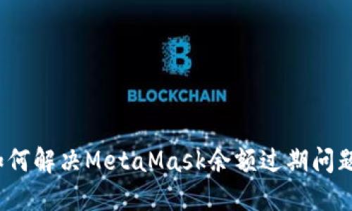 如何解决MetaMask余额过期问题？