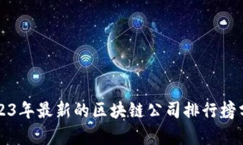 2023年最新的区块链公司排行榜分析