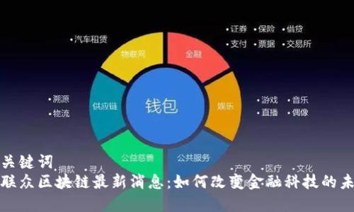 和关键词  
易联众区块链最新消息：如何改变金融科技的未来