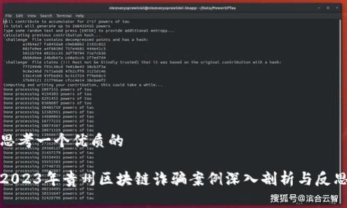 思考一个优质的

2023年贵州区块链诈骗案例深入剖析与反思