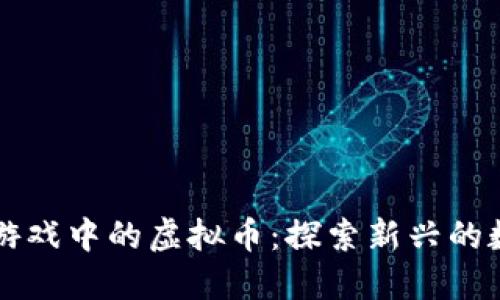 区块链游戏中的虚拟币：探索新兴的数字资产