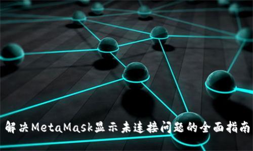 解决MetaMask显示未连接问题的全面指南