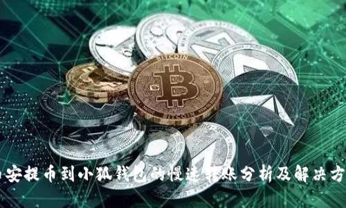 币安提币到小狐钱包的慢速转账分析及解决方案