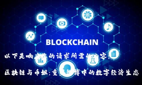 以下是响应您的请求所需的内容：

区块链与币姐：重塑微博中的数字经济生态