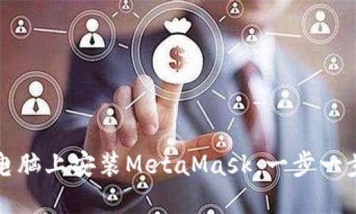 如何在电脑上安装MetaMask：一步一步的指导