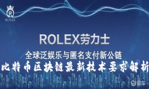 比特币区块链最新技术要求解析