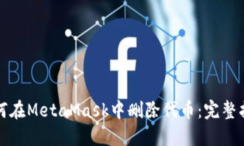 如何在MetaMask中删除代币：完整指南