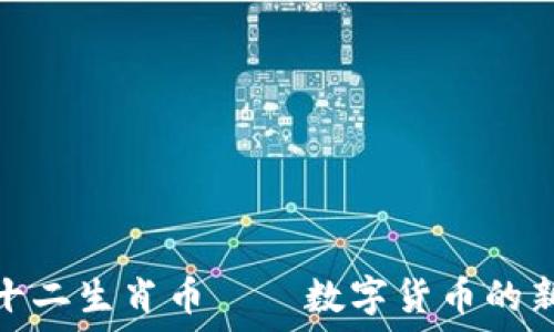   
区块链十二生肖币——数字货币的新兴趋势