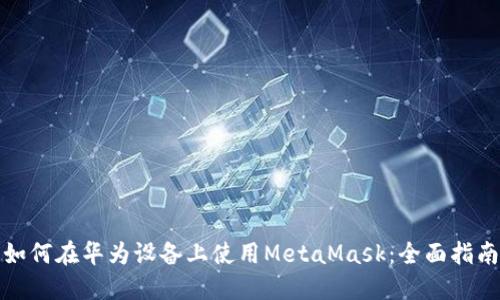 如何在华为设备上使用MetaMask：全面指南